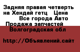 Задняя правая четверть на Хендай гетц › Цена ­ 6 000 - Все города Авто » Продажа запчастей   . Волгоградская обл.